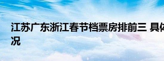 江苏广东浙江春节档票房排前三 具体是啥情况