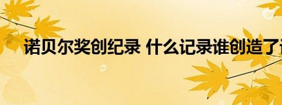 诺贝尔奖创纪录 什么记录谁创造了记录