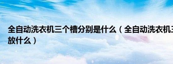 全自动洗衣机三个槽分别是什么（全自动洗衣机三个槽分别放什么）