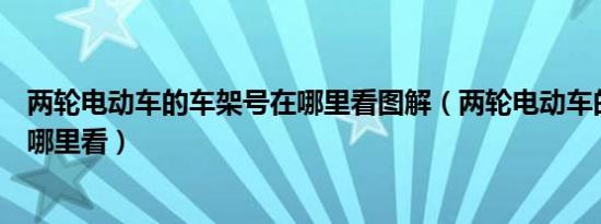 两轮电动车的车架号在哪里看图解（两轮电动车的车架号在哪里看）