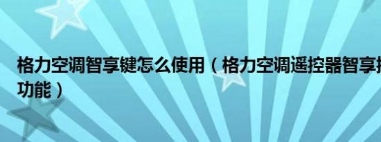 格力空调智享键怎么使用（格力空调遥控器智享按键有什么功能）