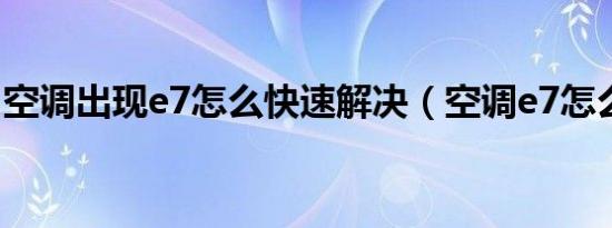空调出现e7怎么快速解决（空调e7怎么消除）