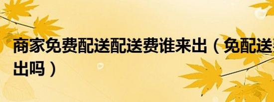 商家免费配送配送费谁来出（免配送费是商家出吗）