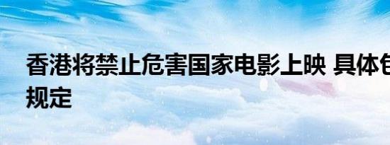 香港将禁止危害国家电影上映 具体包括哪些规定