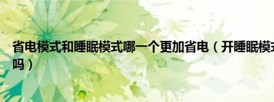 省电模式和睡眠模式哪一个更加省电（开睡眠模式会省电点吗）