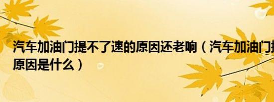 汽车加油门提不了速的原因还老响（汽车加油门提不了速的原因是什么）