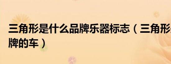 三角形是什么品牌乐器标志（三角形是什么品牌的车）