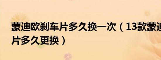 蒙迪欧刹车片多久换一次（13款蒙迪欧刹车片多久更换）