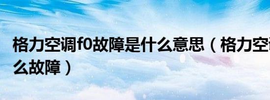 格力空调f0故障是什么意思（格力空调f0是什么故障）