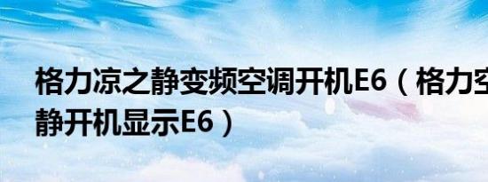 格力凉之静变频空调开机E6（格力空调凉之静开机显示E6）