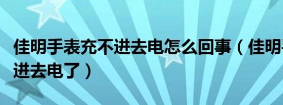 佳明手表充不进去电怎么回事（佳明手表充不进去电了）