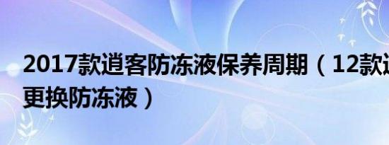 2017款逍客防冻液保养周期（12款逍客多久更换防冻液）