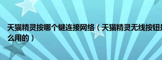 天猫精灵按哪个键连接网络（天猫精灵无线按钮是用来干什么用的）