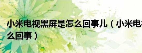 小米电视黑屏是怎么回事儿（小米电视黑屏怎么回事）
