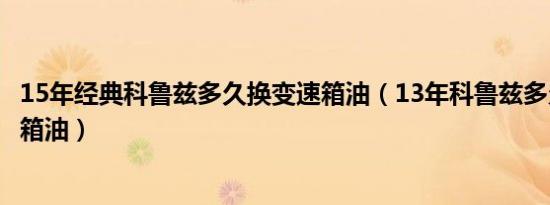 15年经典科鲁兹多久换变速箱油（13年科鲁兹多久更换变速箱油）