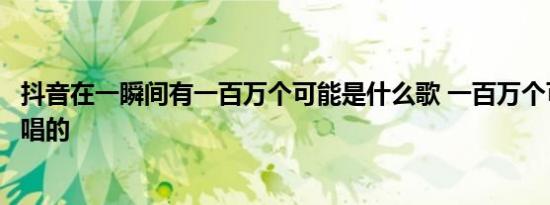 抖音在一瞬间有一百万个可能是什么歌 一百万个可能歌词谁唱的