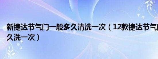 新捷达节气门一般多久清洗一次（12款捷达节气门喷油嘴多久洗一次）