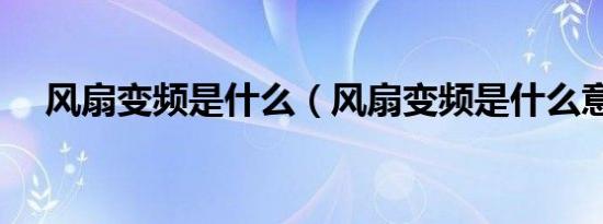 风扇变频是什么（风扇变频是什么意思）