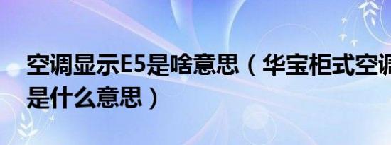 空调显示E5是啥意思（华宝柜式空调显示e5是什么意思）