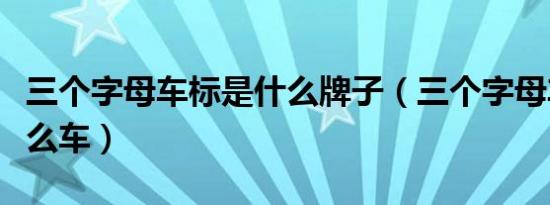 三个字母车标是什么牌子（三个字母车标是什么车）