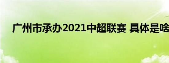广州市承办2021中超联赛 具体是啥情况