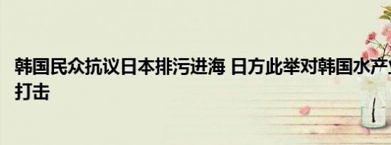 韩国民众抗议日本排污进海 日方此举对韩国水产业造成严重打击