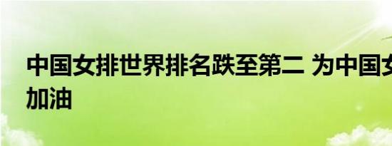 中国女排世界排名跌至第二 为中国女排打气加油