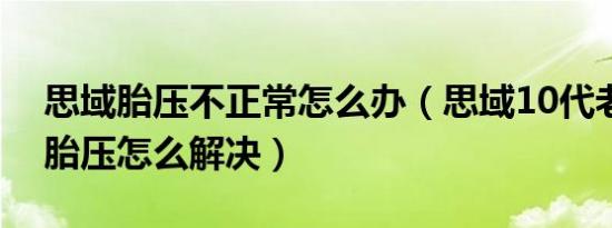 思域胎压不正常怎么办（思域10代老是跳出胎压怎么解决）