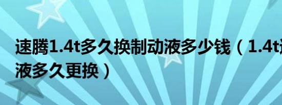 速腾1.4t多久换制动液多少钱（1.4t速腾制动液多久更换）