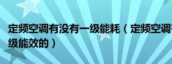 定频空调有没有一级能耗（定频空调有没有一级能效的）
