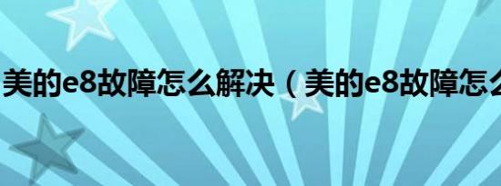 美的e8故障怎么解决（美的e8故障怎么处理）