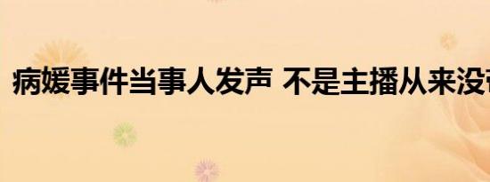 病媛事件当事人发声 不是主播从来没带过货