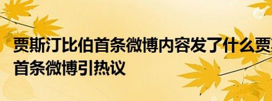贾斯汀比伯首条微博内容发了什么贾斯汀比伯首条微博引热议