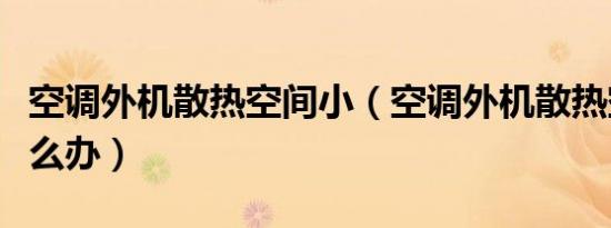 空调外机散热空间小（空调外机散热空间小怎么办）