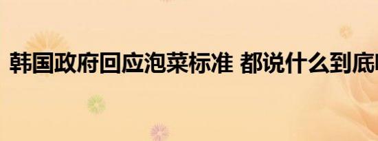 韩国政府回应泡菜标准 都说什么到底啥情况