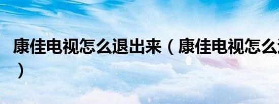 康佳电视怎么退出来（康佳电视怎么退出待机）
