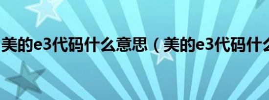 美的e3代码什么意思（美的e3代码什么意思）