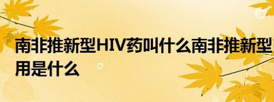 南非推新型HIV药叫什么南非推新型HIV药作用是什么