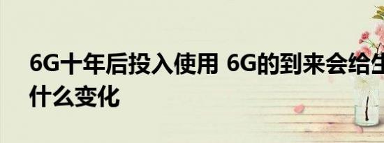6G十年后投入使用 6G的到来会给生活带来什么变化