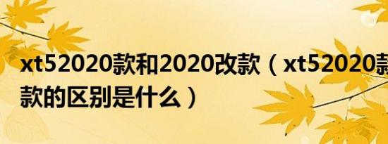 xt52020款和2020改款（xt52020款和2021款的区别是什么）