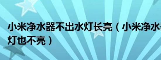 小米净水器不出水灯长亮（小米净水器不出水灯也不亮）