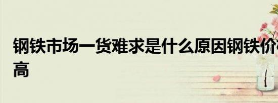 钢铁市场一货难求是什么原因钢铁价格一路走高