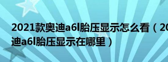 2021款奥迪a6l胎压显示怎么看（2021款奥迪a6l胎压显示在哪里）