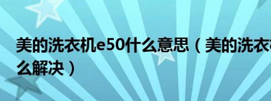 美的洗衣机e50什么意思（美的洗衣机e50怎么解决）