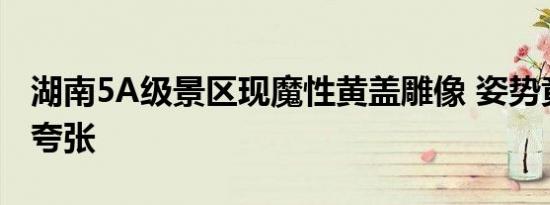 湖南5A级景区现魔性黄盖雕像 姿势竟然这么夸张