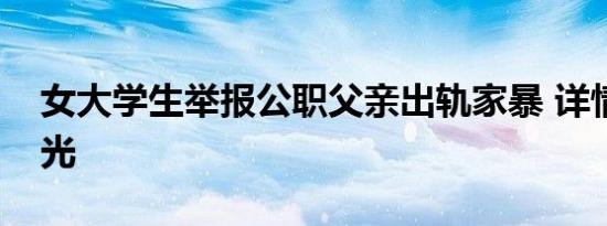 女大学生举报公职父亲出轨家暴 详情始末曝光