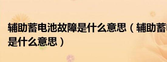 辅助蓄电池故障是什么意思（辅助蓄电池故障是什么意思）