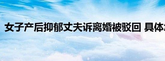 女子产后抑郁丈夫诉离婚被驳回 具体怎样的