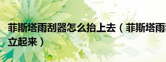 菲斯塔雨刮器怎么抬上去（菲斯塔雨刮器怎么立起来）