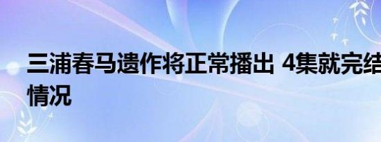 三浦春马遗作将正常播出 4集就完结 具体啥情况